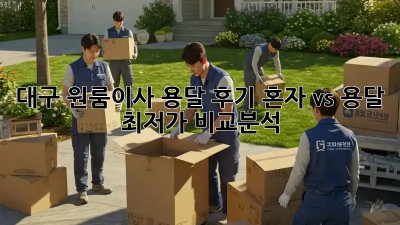 대구 원룸이사 용달 후기: 혼자 vs 용달, 최저가 비교분석! 🤩