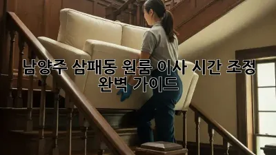 남양주 삼패동 원룸 이사 시간 조정 완벽 가이드