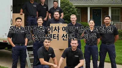울산 반구동 이사 예약 필수! 저렴한 이삿짐센터 선택 노하우! ✨