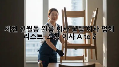 제천 신월동 원룸 이사 꿀팁🍯 이사 업체 리스트 & 소형 이사 A to Z