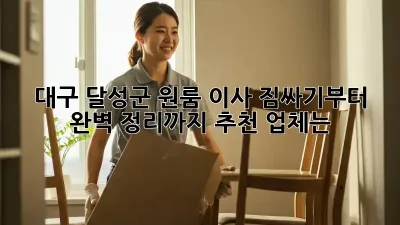 대구 달성군 원룸 이사, 짐싸기부터 완벽 정리까지! 추천 업체는?